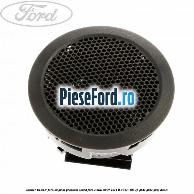 Difuzor tweeter Ford original premium sound Ford C-Max 2007-2011 2.0 TDCi 133 cp G6DC, G6DE, G6DF diesel
