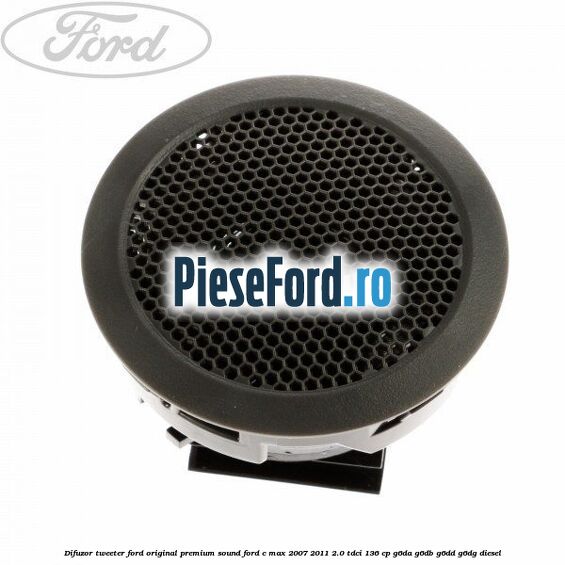 Difuzor tweeter Ford original premium sound Ford C-Max 2007-2011 2.0 TDCi 136 cp G6DA, G6DB, G6DD, G6DG diesel