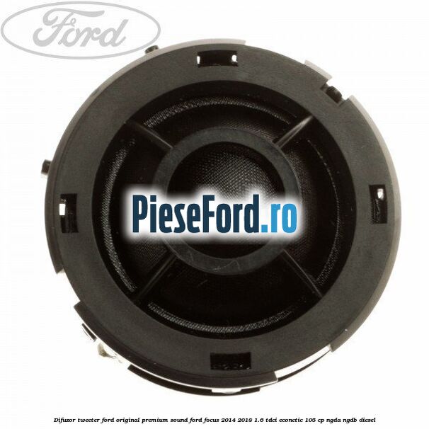 Difuzor tweeter Ford original premium sound Ford Focus 2014-2018 1.6 TDCi ECOnetic 105 cp NGDA, NGDB diesel