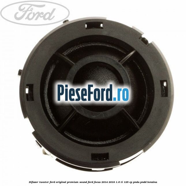 Difuzor tweeter Ford original premium sound Ford Focus 2014-2018 1.6 Ti 125 cp