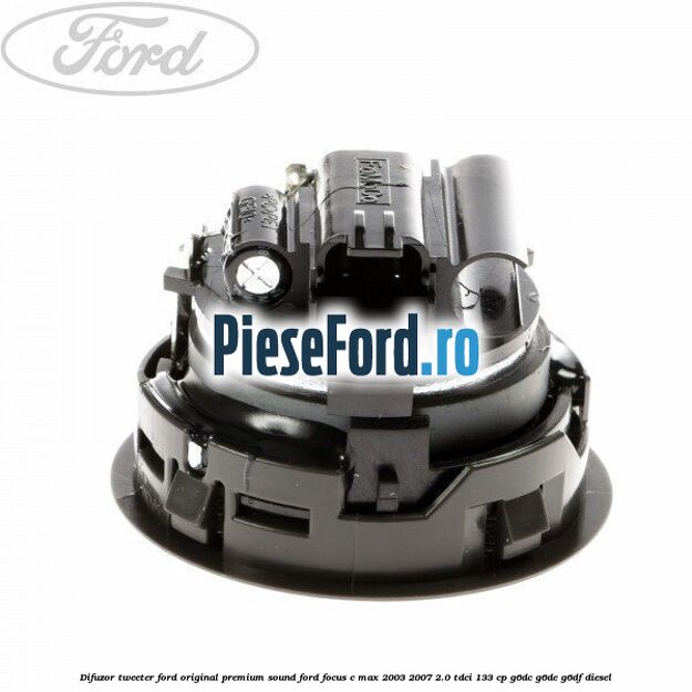 Difuzor tweeter Ford original premium sound Ford Focus C-Max 2003-2007 2.0 TDCi 133 cp Difuzor tweeter Ford original premium sound Ford Focus C-Max 2003-2007 2.0 TDCi 133 cp G6DC, G6DE, G6DF diesel