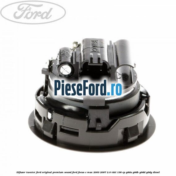Difuzor tweeter Ford original premium sound Ford Focus C-Max 2003-2007 2.0 TDCi 136 cp Difuzor tweeter Ford original premium sound Ford Focus C-Max 2003-2007 2.0 TDCi 136 cp G6DA, G6DB, G6DD, G6DG diesel