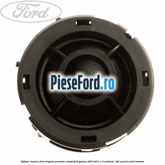 Difuzor tweeter Ford original premium sound Ford Galaxy 2007-2014 1.6 EcoBoost 160 cp JTWA, JTWB benzina