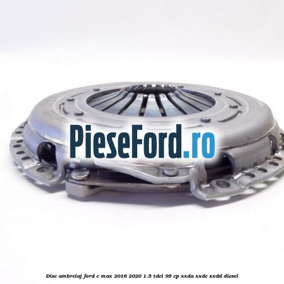 Disc ambreiaj Ford C-Max 2016-2020 1.5 TDCi 95 cp XXDA, XXDC, XXDD diesel
