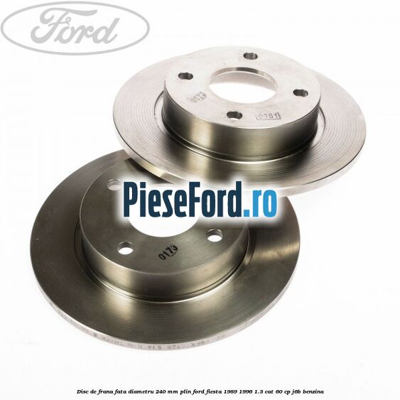 Disc de frana fata diametru 240 mm plin Ford Fiesta 1989-1996 1.3 CAT 60 cp J6B benzina