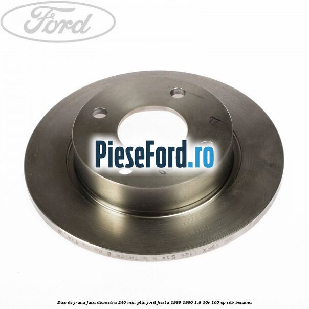 Disc de frana fata diametru 240 mm plin Ford Fiesta 1989-1996 1.8 16V 105 cp RDB benzina