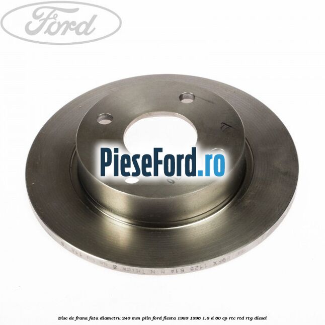 Disc de frana fata diametru 240 mm plin Ford Fiesta 1989-1996 1.8 D 60 cp RTC, RTD, RTG diesel