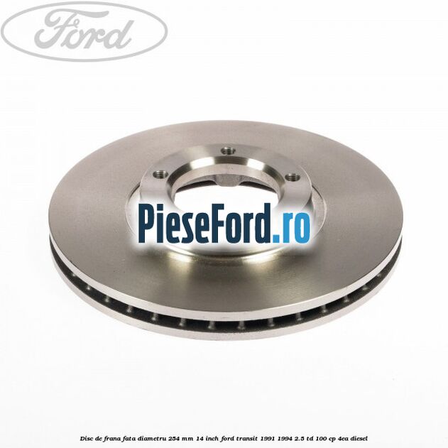 Disc de frana fata diametru 254 mm 14 inch Ford Transit 1991-1994 2.5 TD 100 cp Disc de frana fata diametru 254 mm 14 inch Ford Transit 1991-1994 2.5 TD 100 cp 4EA diesel
