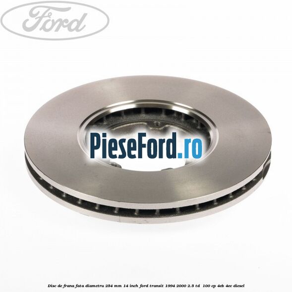 Disc de frana fata diametru 254 mm 14 inch Ford Transit 1994-2000 2.5 TD 100 cp Disc de frana fata diametru 254 mm 14 inch Ford Transit 1994-2000 2.5 TD 100 cp 4EB, 4EC diesel