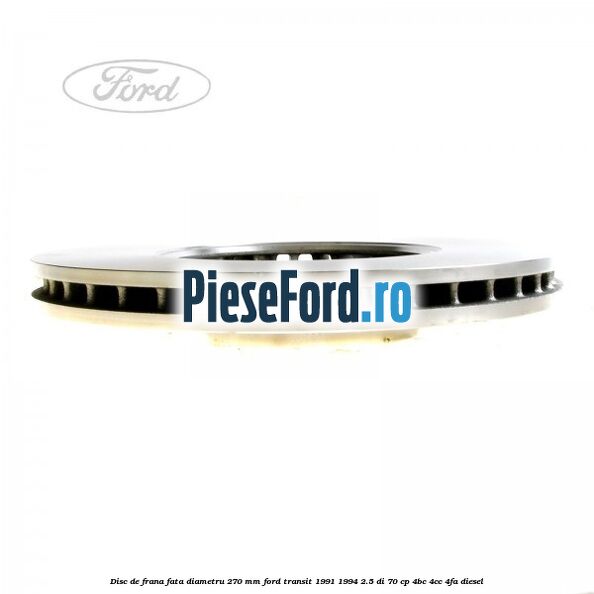 Disc de frana fata diametru 270 mm Ford Transit 1991-1994 2.5 DI 70 cp Disc de frana fata diametru 270 mm Ford Transit 1991-1994 2.5 DI 70 cp 4BC, 4CC, 4FA diesel