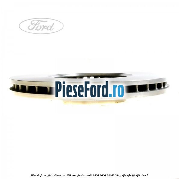 Disc de frana fata diametru 270 mm Ford Transit 1994-2000 2.5 DI 69 cp Disc de frana fata diametru 270 mm Ford Transit 1994-2000 2.5 DI 69 cp 4FA, 4FB, 4FC, 4FD diesel