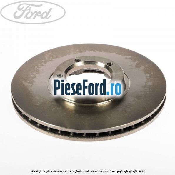 Disc de frana fata diametru 270 mm Ford Transit 1994-2000 2.5 DI 69 cp Disc de frana fata diametru 270 mm Ford Transit 1994-2000 2.5 DI 69 cp 4FA, 4FB, 4FC, 4FD diesel