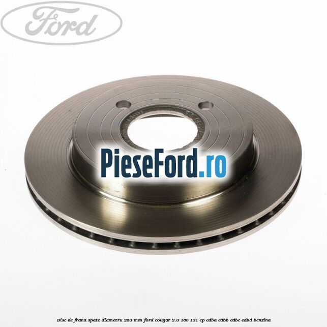 Disc de frana spate diametru 253 mm Ford Cougar 2.0 16V 131 cp Disc de frana spate diametru 253 mm Ford Cougar 2.0 16V 131 cp EDBA, EDBB, EDBC, EDBD benzina
