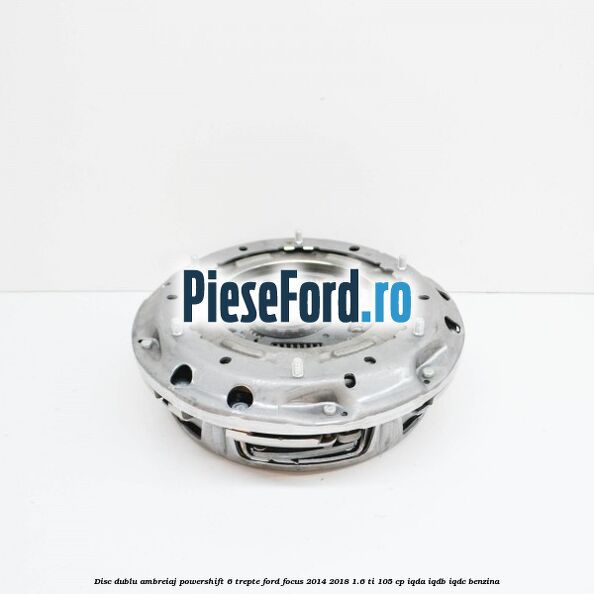 Disc Dublu Ambreiaj Powershift 6 trepte Ford Focus 2014-2018 1.6 Ti 105 cp IQDA, IQDB, IQDC benzina
