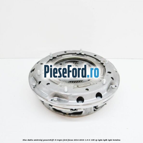 Disc Dublu Ambreiaj Powershift 6 trepte Ford Focus 2014-2018 1.6 Ti 105 cp IQDA, IQDB, IQDC benzina