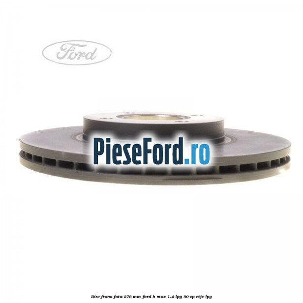 Disc frana fata 278 mm Ford B-Max 1.4 LPG 90 cp RTJC LPG
