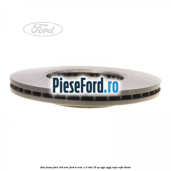 Disc frana fata 278 mm Ford B-Max 1.5 TDCi 75 cp UGJC, UGJG, XUJA, XUJB diesel