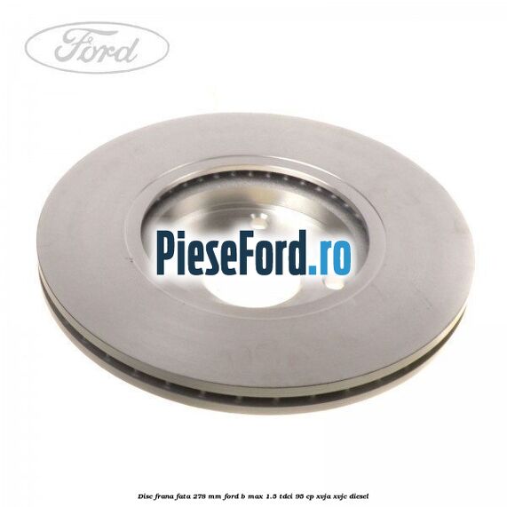 Disc frana fata 278 mm Ford B-Max 1.5 TDCi 95 cp XVJA, XVJC diesel