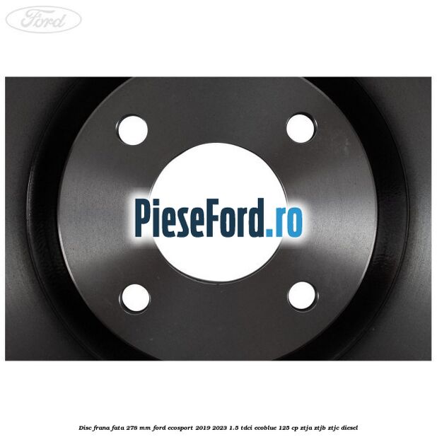 Disc frana fata 278 mm Ford EcoSport 2019-2023 1.5 TDCi EcoBlue 125 cp Disc frana fata 278 mm Ford EcoSport 2019-2023 1.5 TDCi EcoBlue 125 cp ZTJA, ZTJB, ZTJC diesel