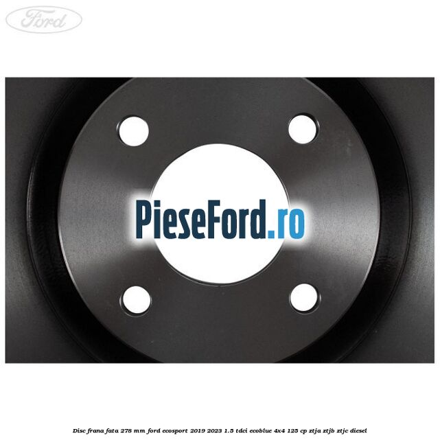 Disc frana fata 278 mm Ford EcoSport 2019-2023 1.5 TDCi EcoBlue 4x4 125 cp Disc frana fata 278 mm Ford EcoSport 2019-2023 1.5 TDCi EcoBlue 4x4 125 cp ZTJA, ZTJB, ZTJC diesel