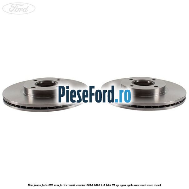 Disc frana fata 278 MM Ford Transit Courier 2014-2018 1.5 TDCi 75 cp UGCA, UGCB, XUCC, XUCD, XUCE diesel