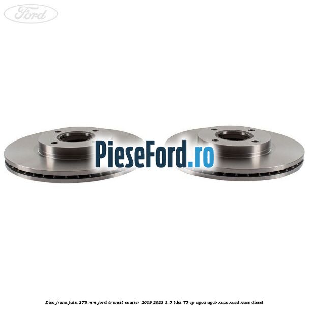 Disc frana fata 278 MM Ford Transit Courier 2019-2023 1.5 TDCi 75 cp UGCA, UGCB, XUCC, XUCD, XUCE diesel