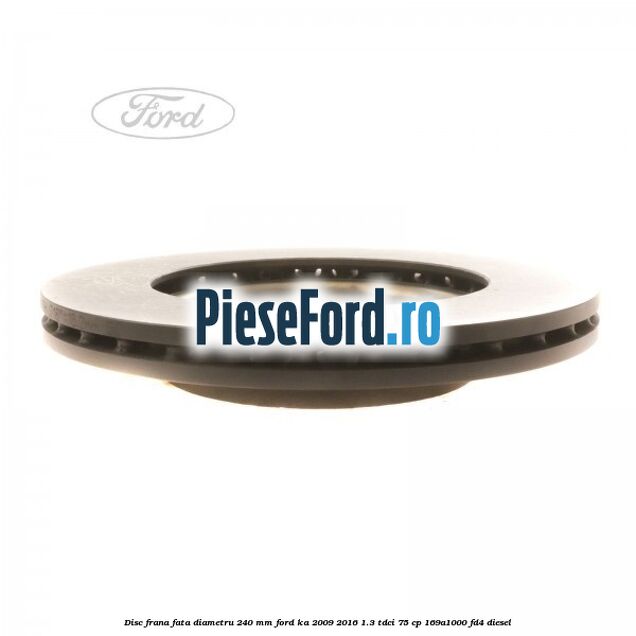 Disc frana fata diametru 240 mm Ford Ka 2009-2016 1.3 TDCi 75 cp 169A1000, FD4 diesel