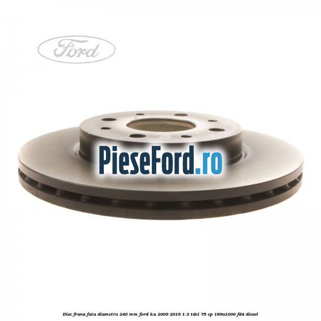 Disc frana fata diametru 240 mm Ford Ka 2009-2016 1.3 TDCi 75 cp 169A1000, FD4 diesel