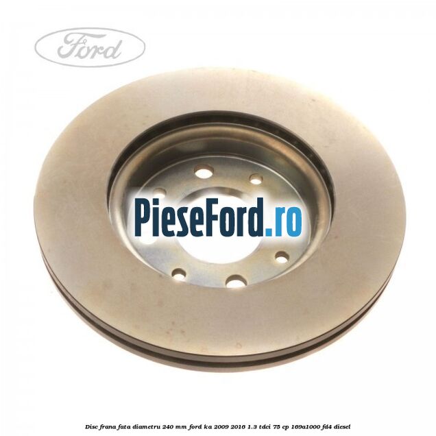 Disc frana fata diametru 240 mm Ford Ka 2009-2016 1.3 TDCi 75 cp 169A1000, FD4 diesel