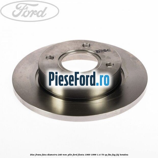 Disc frana fata diametru 240 mm plin Ford Fiesta 1989-1996 1.4 73 cp F4A, FUG, FUJ benzina