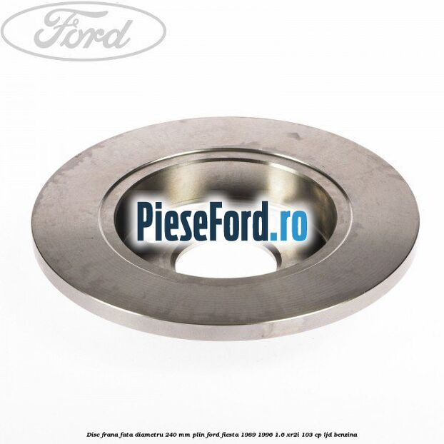 Disc frana fata diametru 240 mm plin Ford Fiesta 1989-1996 1.6 XR2i 103 cp LJD benzina
