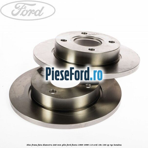 Disc frana fata diametru 240 mm plin Ford Fiesta 1989-1996 1.8 XR2i 16V 130 cp RQC benzina