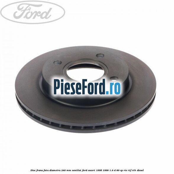 Disc frana fata diametru 240 mm ventilat Ford Escort 1995-1998 1.8 D 60 cp RTE, RTF, RTH diesel