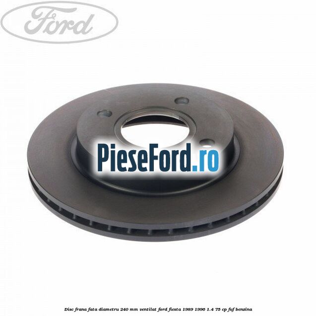 Disc frana fata diametru 240 mm ventilat Ford Fiesta 1989-1996 1.4 75 cp Disc frana fata diametru 240 mm ventilat Ford Fiesta 1989-1996 1.4 75 cp FUF benzina