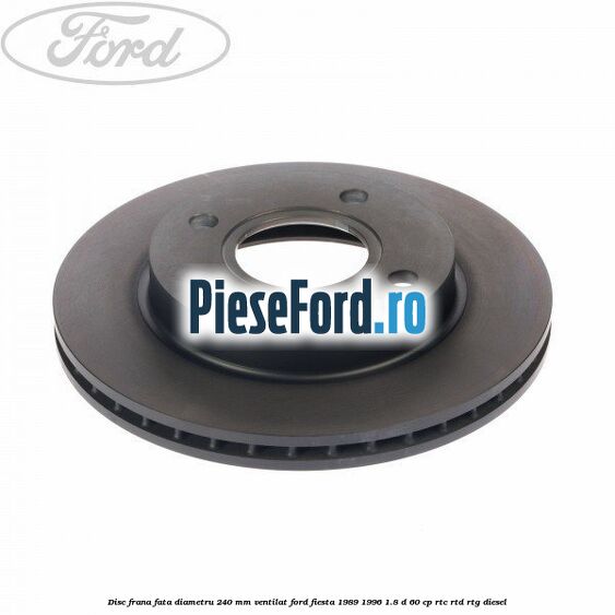 Disc frana fata diametru 240 mm ventilat Ford Fiesta 1989-1996 1.8 D 60 cp RTC, RTD, RTG diesel