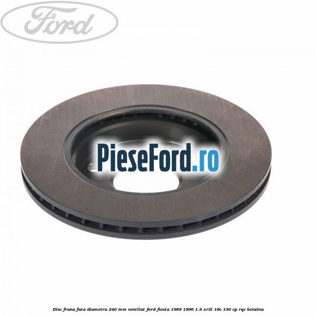 Disc frana fata diametru 240 mm ventilat Ford Fiesta 1989-1996 1.8 XR2i 16V 130 cp RQC benzina