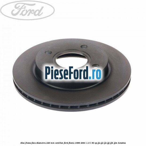 Disc frana fata diametru 240 mm ventilat Ford Fiesta 1996-2001 1.3 i 50 cp JJA, JJC, JJE, JJJ, JJK, JJM benzina