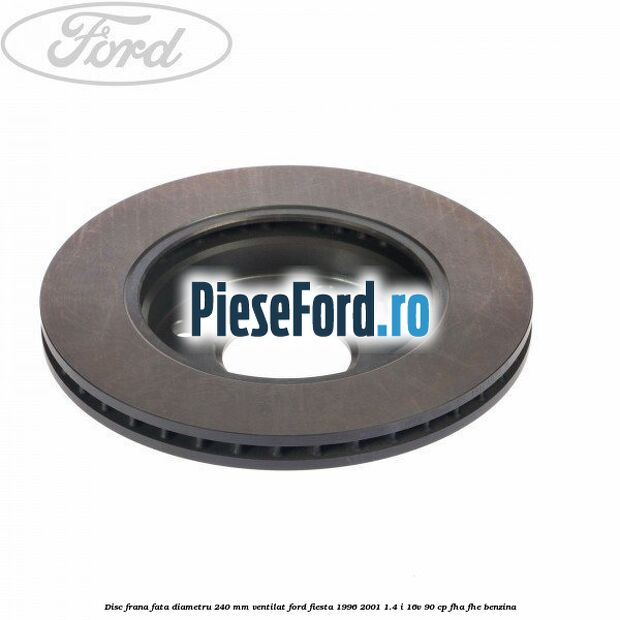 Disc frana fata diametru 240 mm ventilat Ford Fiesta 1996-2001 1.4 i 16V 90 cp Disc frana fata diametru 240 mm ventilat Ford Fiesta 1996-2001 1.4 i 16V 90 cp FHA, FHE benzina