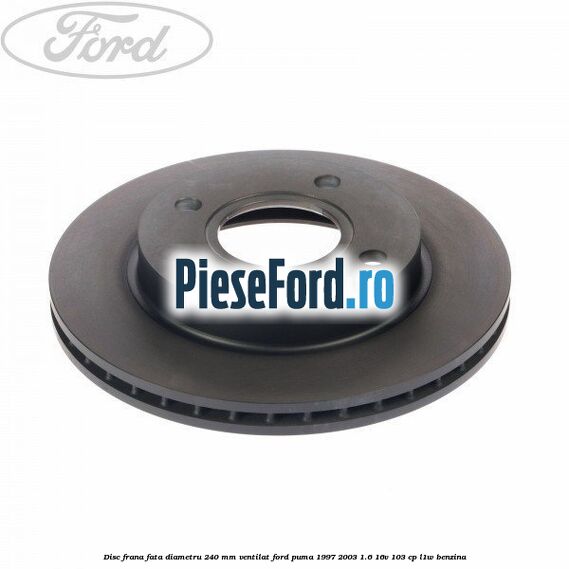 Disc frana fata diametru 240 mm ventilat Ford Puma 1997-2003 1.6 16V 103 cp L1W benzina