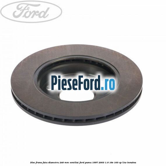 Disc frana fata diametru 240 mm ventilat Ford Puma 1997-2003 1.6 16V 103 cp L1W benzina