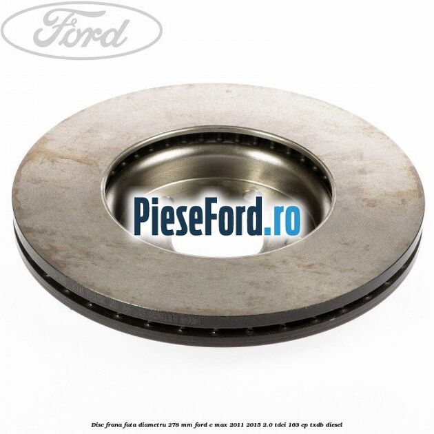 Disc frana fata diametru 278 mm Ford C-Max 2011-2015 2.0 TDCi 163 cp Disc frana fata diametru 278 mm Ford C-Max 2011-2015 2.0 TDCi 163 cp TXDB diesel