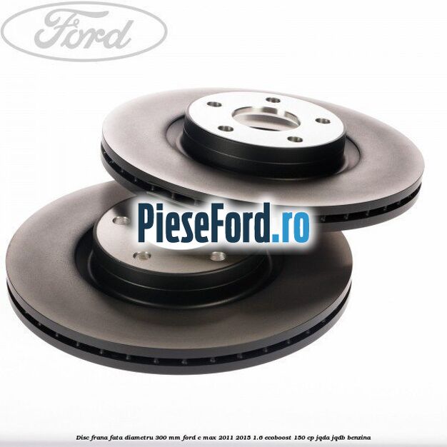 Disc frana fata diametru 300 mm Ford C-Max 2011-2015 1.6 EcoBoost 150 cp JQDA, JQDB benzina