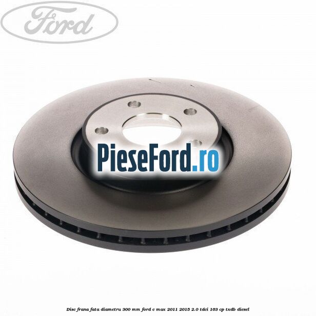 Disc frana fata diametru 300 mm Ford C-Max 2011-2015 2.0 TDCi 163 cp TXDB diesel