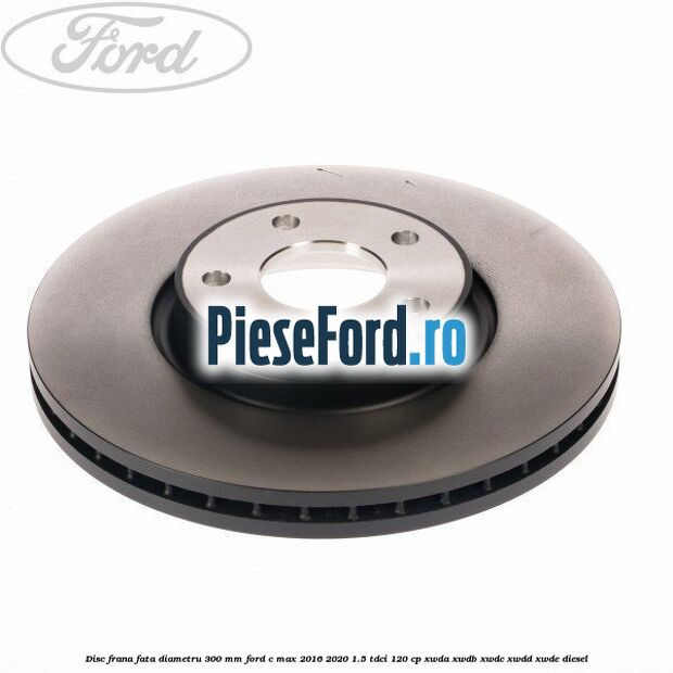 Disc frana fata diametru 300 mm Ford C-Max 2016-2020 1.5 TDCi 120 cp Disc frana fata diametru 300 mm Ford C-Max 2016-2020 1.5 TDCi 120 cp XWDA, XWDB, XWDC, XWDD, XWDE diesel