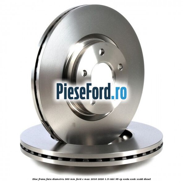 Disc frana fata diametru 300 mm Ford C-Max 2016-2020 1.5 TDCi 95 cp XXDA, XXDC, XXDD diesel
