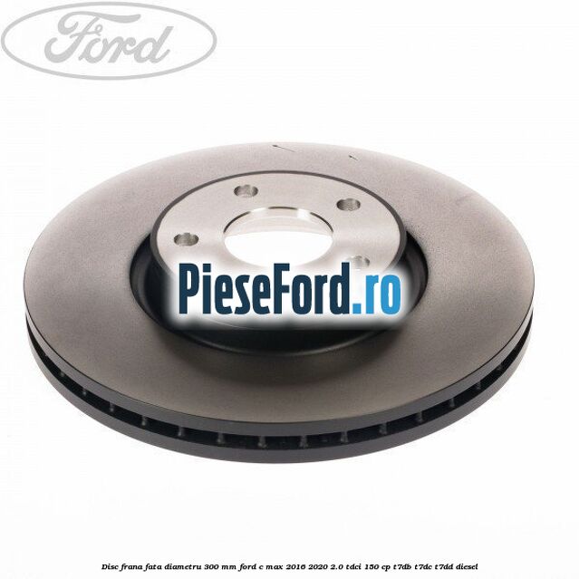 Disc frana fata diametru 300 mm Ford C-Max 2016-2020 2.0 TDCi 150 cp T7DB, T7DC, T7DD diesel
