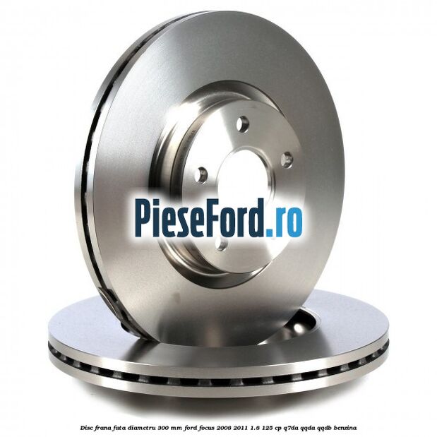Disc frana fata diametru 300 mm Ford Focus 2008-2011 1.8 125 cp Disc frana fata diametru 300 mm Ford Focus 2008-2011 1.8 125 cp Q7DA, QQDA, QQDB benzina