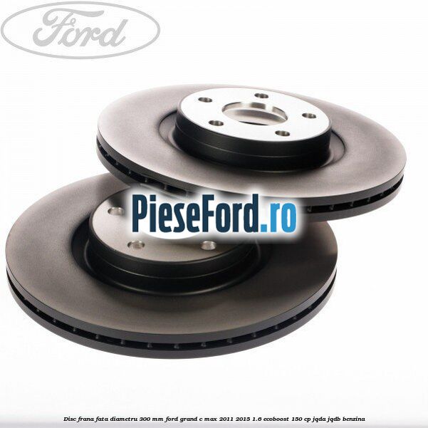 Disc frana fata diametru 300 mm Ford Grand C-Max 2011-2015 1.6 EcoBoost 150 cp JQDA, JQDB benzina