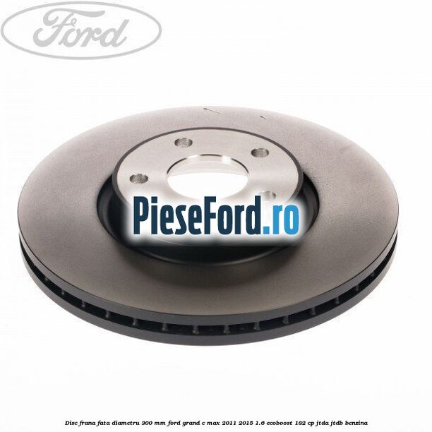 Disc frana fata diametru 300 mm Ford Grand C-Max 2011-2015 1.6 EcoBoost 182 cp JTDA, JTDB benzina