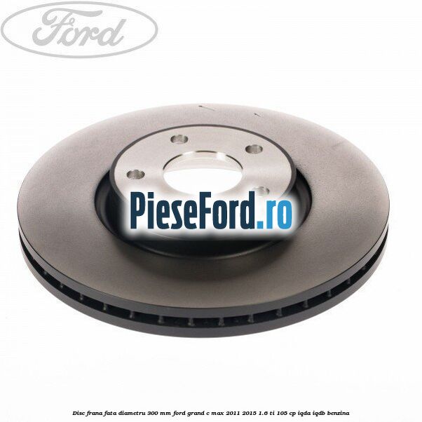 Disc frana fata diametru 300 mm Ford Grand C-Max 2011-2015 1.6 Ti 105 cp IQDA, IQDB benzina